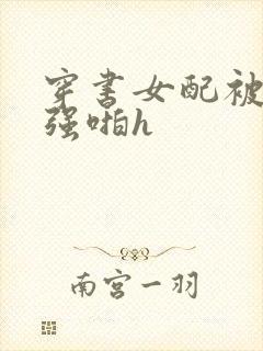 穿书女配被男主强啪h