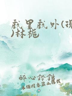 戏里戏外(现场)林栀