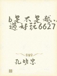 b是不是越小越过好玩6627