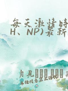 每天激情时(高H、NP)最新章节