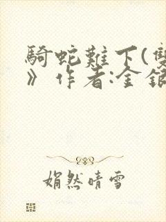 骑蛇难下(双)》作者:金银花露