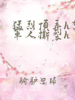 猛烈顶弄h禁欲军人撕裂h