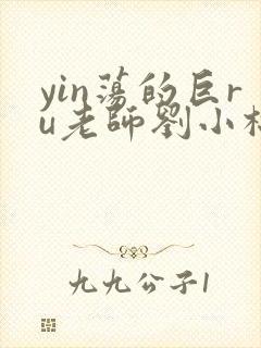 yin荡的巨ru老师刘小棉