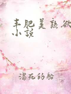 丰肥美熟欲妇乱小说