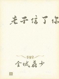 老子信了你的邪