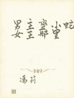 男主变小蛇钻进女主哪里