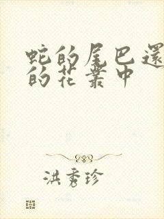 蛇的尾巴还在我的花丛中