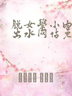 脱女学小内内摸出水网站免费