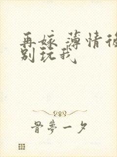 再嫁 薄情后夫别玩我