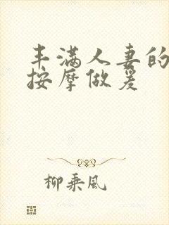 丰满人妻的精油按摩做爰