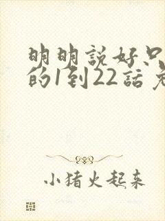 明明说好只蹭蹭的1到22话免费