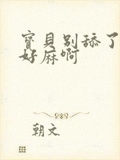 宝贝别舔了豆豆好麻啊