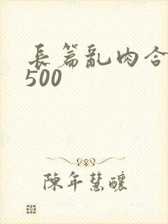 长篇乱肉合集乱500