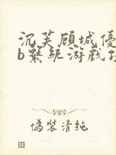 沉芙顾城优质rb系统游戏攻略系统