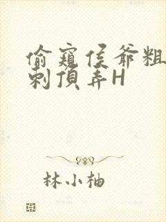 偷窥侯爷粗壮冲刺顶弄H