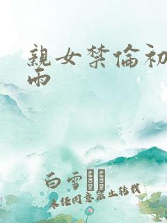 亲女禁伦初尝云雨