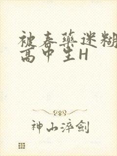 被春药迷糊的女高中生H