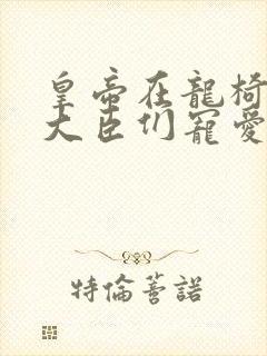 皇帝在龙椅上被大臣们宠爱