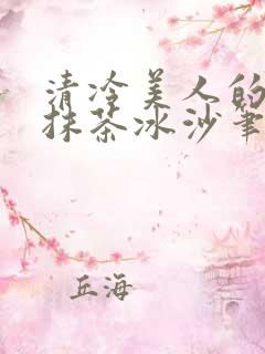 清冷美人的神奇抹茶冰沙笔趣阁