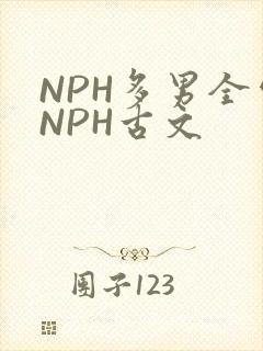 NPH多男全处NPH古文