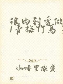 很肉到处做1V1青梅竹马 墨筱笑