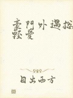 豪门外遇总裁轻轻爱