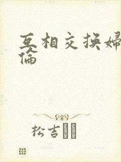 互相交换妇乱子伦