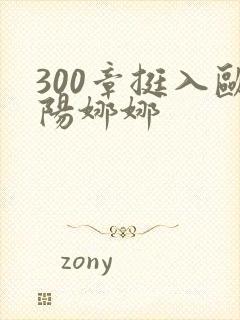 300章挺入欧阳娜娜