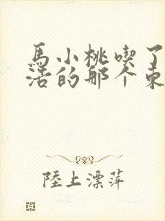 马小桃吃了霍雨浩的那个东西