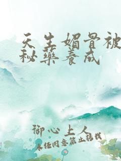 天生媚骨被爹娘秘药养成