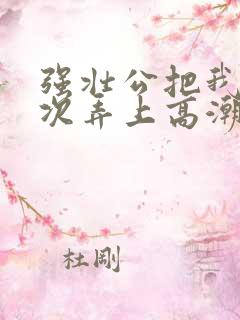 强壮公把我一次次弄上高潮