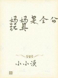 妈妈是全公司的玩具