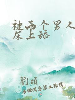 被两个男人帮在床上舔