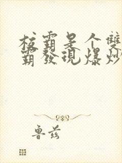 校霸是个双被学霸发现爆炒