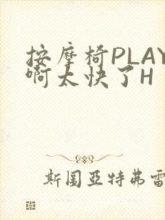 按摩椅PLAY啊太快了H