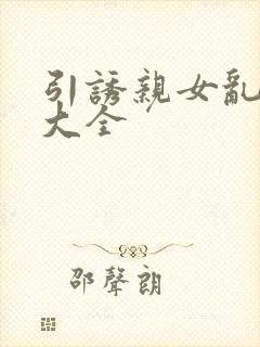 引诱亲女乱小说大全