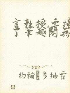 言教授,要撞坏了笔趣阁无