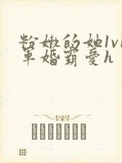 粉嫩的她1v1军婚霸爱h