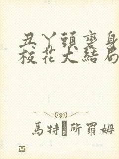 丑丫头变身美女校花大结局