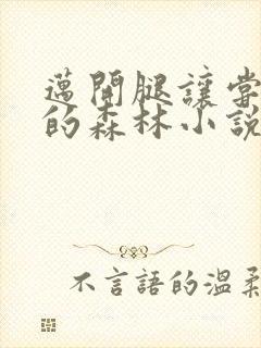 迈开腿让尝尝你的森林小说闫灵