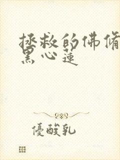 拯救的佛修是个黑心莲