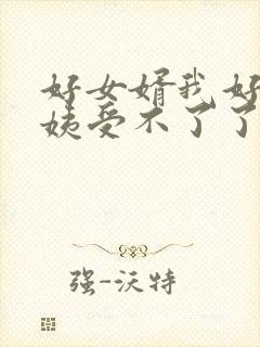 好女婿我好庠阿姨受不了了