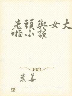 老头与女大学啪啪小说
