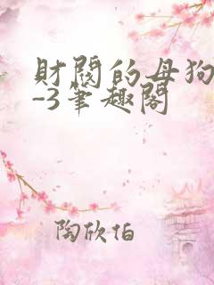 财阀的母狗们1-3笔趣阁