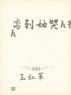 脔到她哭h粗话h