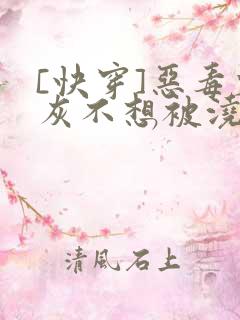 [快穿]恶毒炮灰不想被浇灌