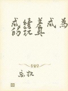 成绩差成为全班的玩具