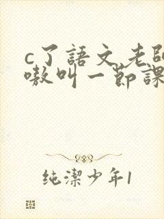 c了语文老师嗷嗷叫一节课作文