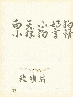 白天小奶狗晚上小狼狗言情