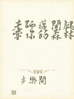 老师迈开腿让尝尝你的森林应用